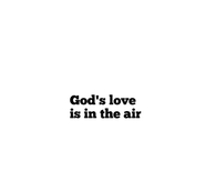 Gods love is in the air