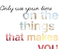 Use your time on the things that make you smile