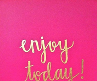 Enjoy today