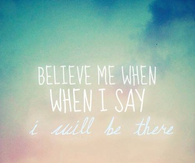Believe me when i say i will be there