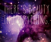 Theres beauty in everything