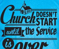 Church doesn't start until the service is over