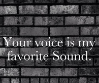 Your voice is my favorite sound