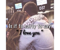 Is it too early to say I love you