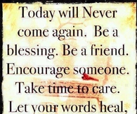 today will never come again