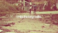 I miss the long walks
