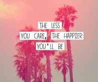 The less you care, the happier you will be