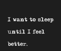 I want to sleep until i feel better