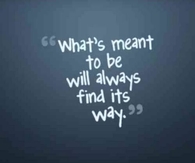 Whats meant to be will always find its way
