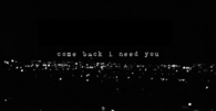 Come back i need you
