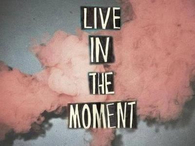 Live in the moment