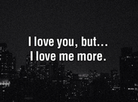 I love you but i love me more