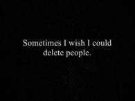 Sometimes i wish i could delete people