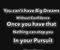 You cant have big dreams with confidence