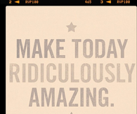 Make today ridiculously amazing