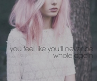 You feel like youll never be whole again