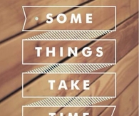 Some Things Take Time