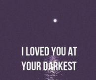 I loved you at your darkest