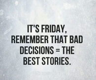 Bad decision make the best stories