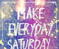 Make everyday Saturday