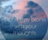 Dont stay alone with your thoughts