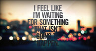 I feel like I'm waiting