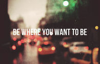 Be where you want to be