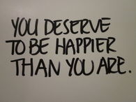 You deserve to be happier than you are