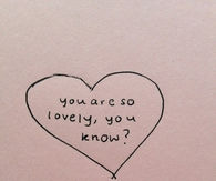 You are so lovely, you know?