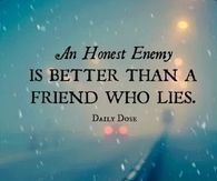 An honest enemy is better than a friend who lies