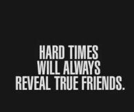 Hard times will always reveal true friends