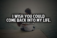 I Wish You Could Come Back Into My Life