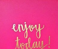 Enjoy today