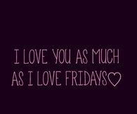 I love you as much as i love fridays