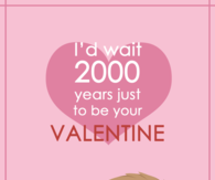 Id wait 2000 years just to be your valentine