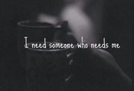 i need someone who needs me