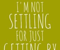 Im not settling for just getting by