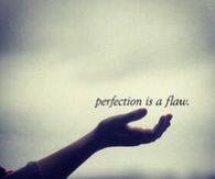 Perfection is a flaw