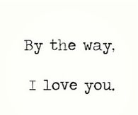 By the way, I love you
