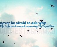 Never be afraid to ask why