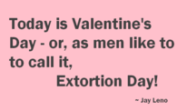 Valentines day is Extortion day