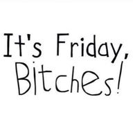 Its Friday Bitches