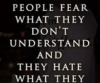 People fear what they dont understand