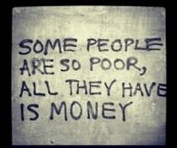 Some people are so poor, all they have is money