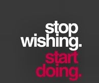 Stop wishing, start doing