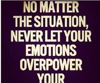 Never let your emotions overpower your intelligence