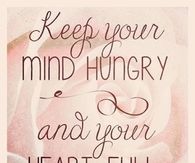 Keep your mind hungry and your heart full