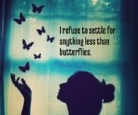 I refuse to settle for anything less than butterflies