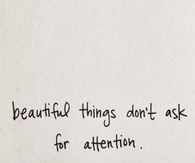 Beautiful things dont ask for attention