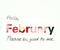 Hello February, please be good to me